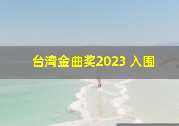 台湾金曲奖2023 入围